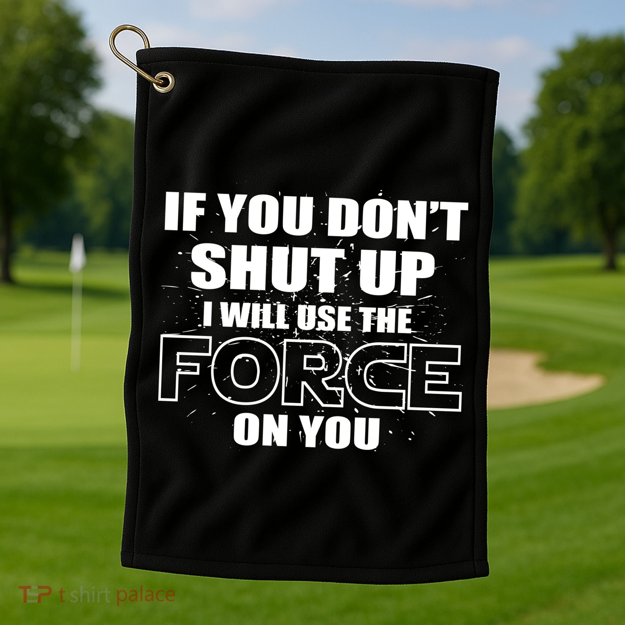 If You Don't Shut Up I Will Use The Force On You Golf Towel