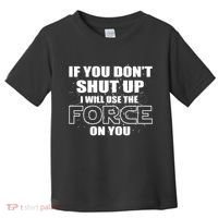 If You Don't Shut Up I Will Use The Force On You Toddler T-Shirt thumb 0