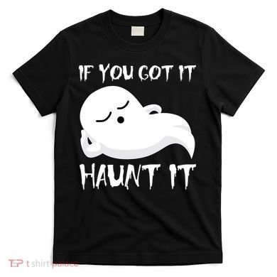 If You Got It Haunt It T-Shirt