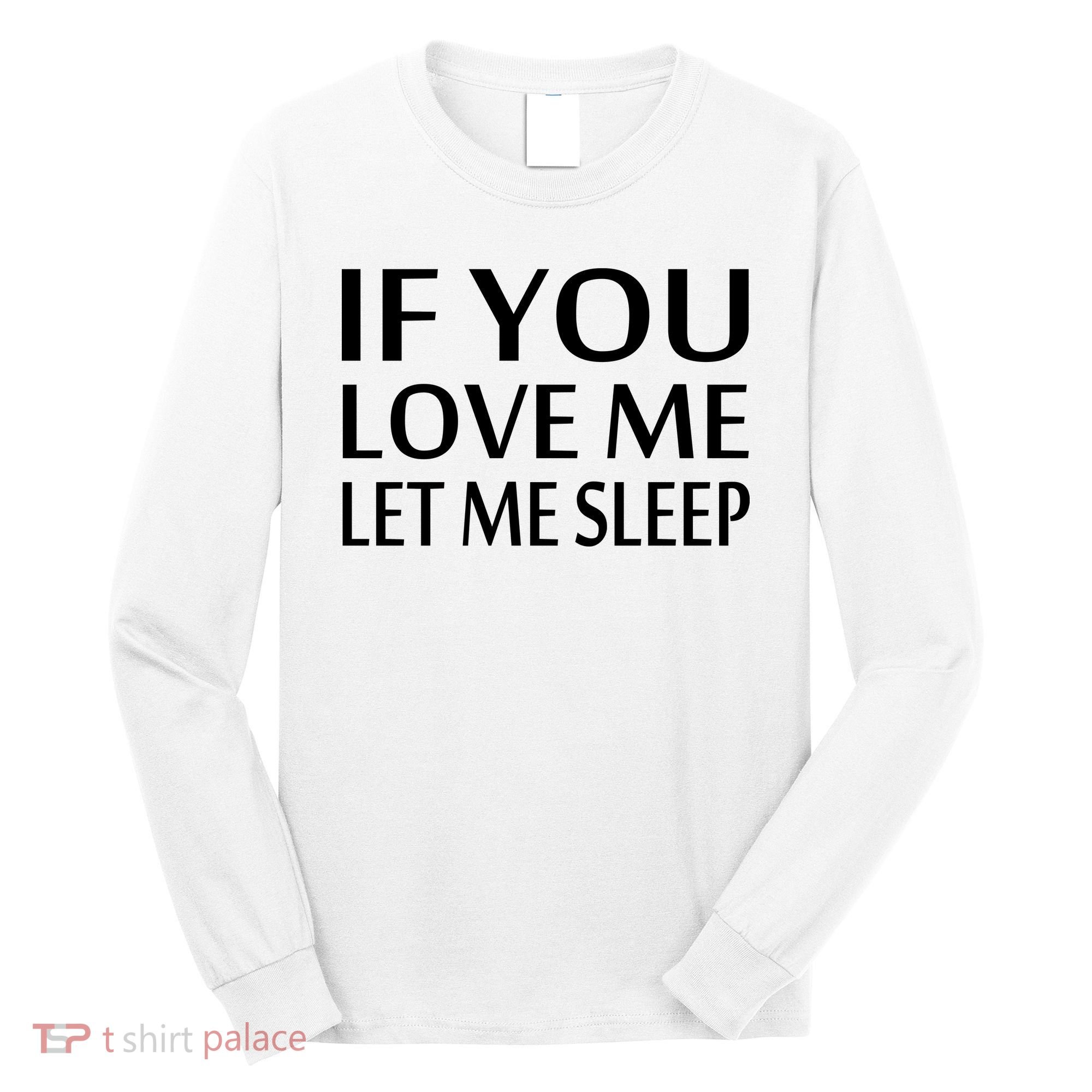 If You Love Me Let Me Sleep Long Sleeve Shirt