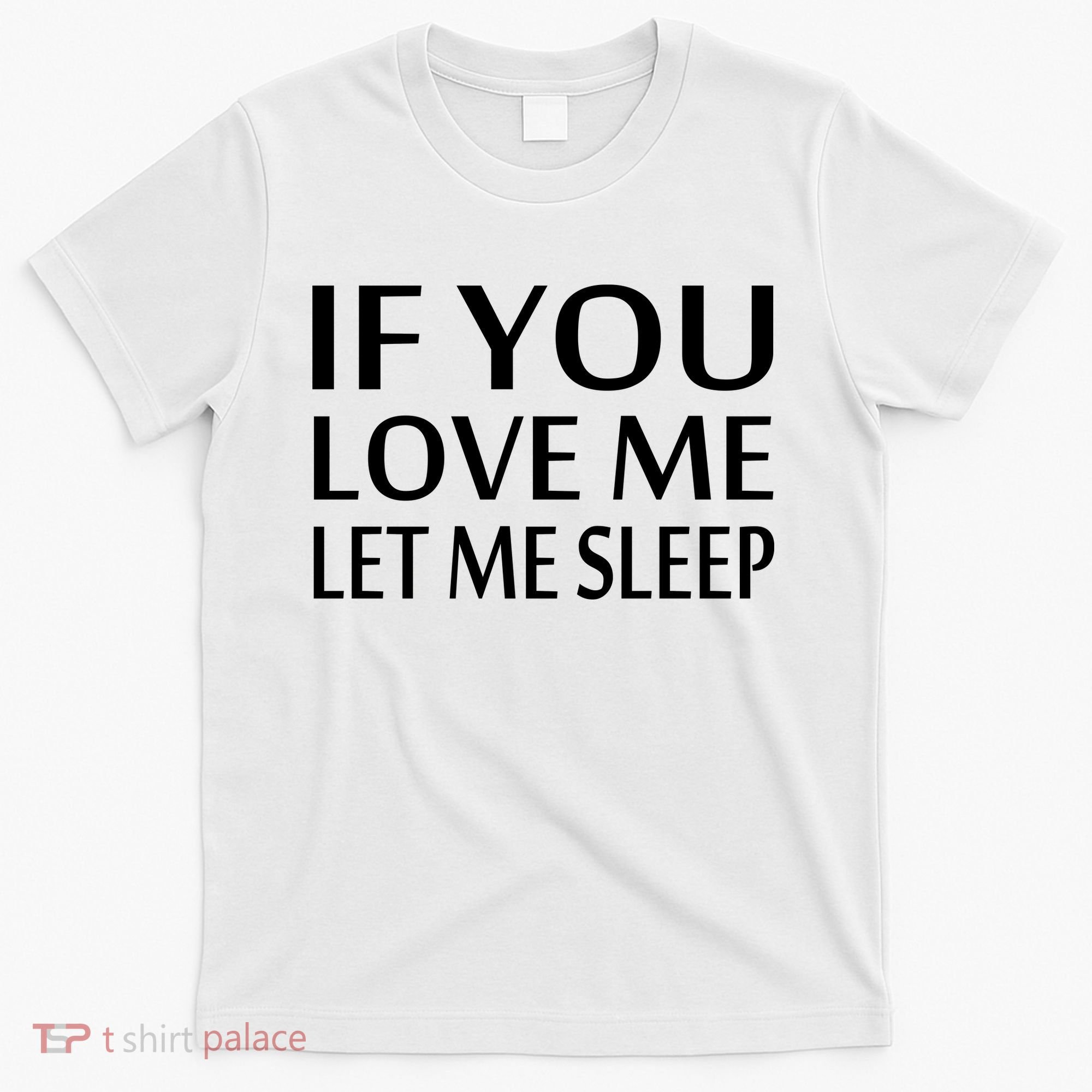 If You Love Me Let Me Sleep T-Shirt