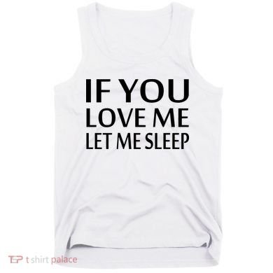 If You Love Me Let Me Sleep Tank Top