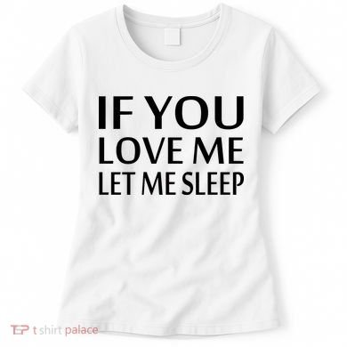 If You Love Me Let Me Sleep Women's T-Shirt