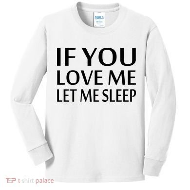 If You Love Me Let Me Sleep Kids Long Sleeve Shirt