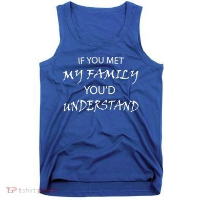 If You Met My Family You'd Understand Tank Top