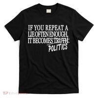 If You Repeat A Lie Often Enough It Becomes Politics T-Shirt thumb 0