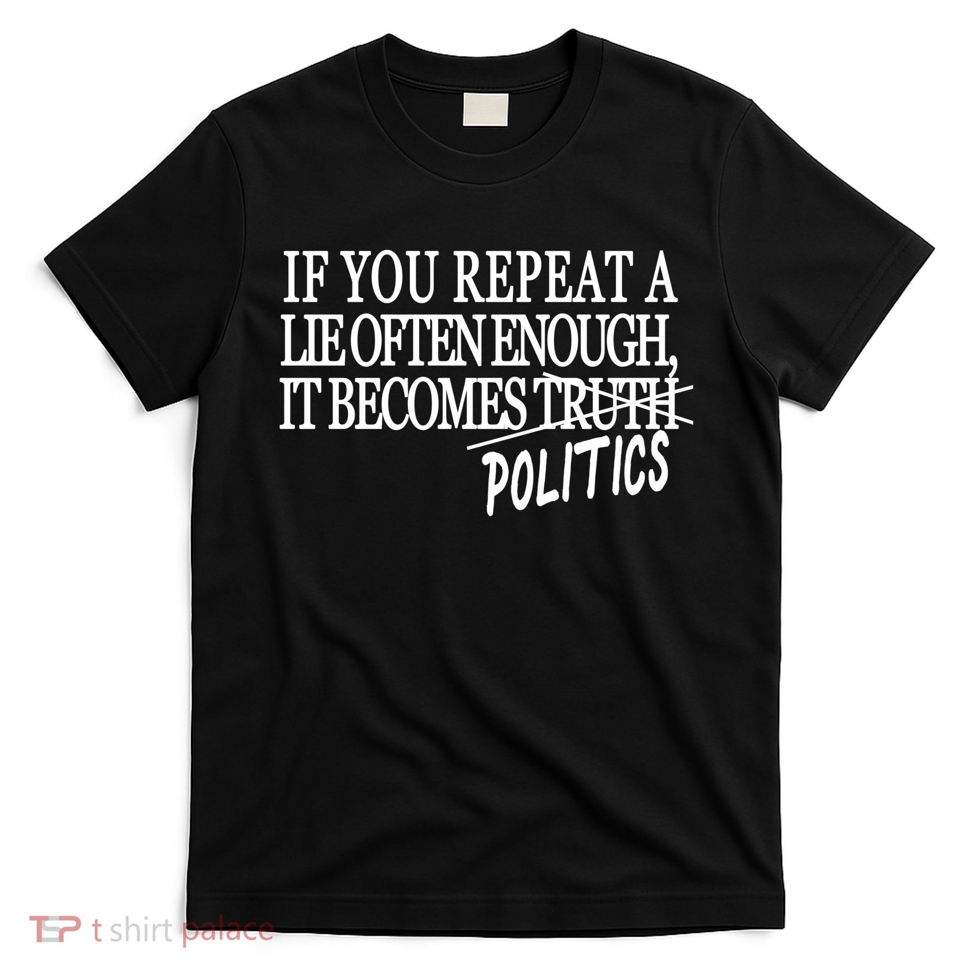 If You Repeat A Lie Often Enough It Becomes Politics T-Shirt