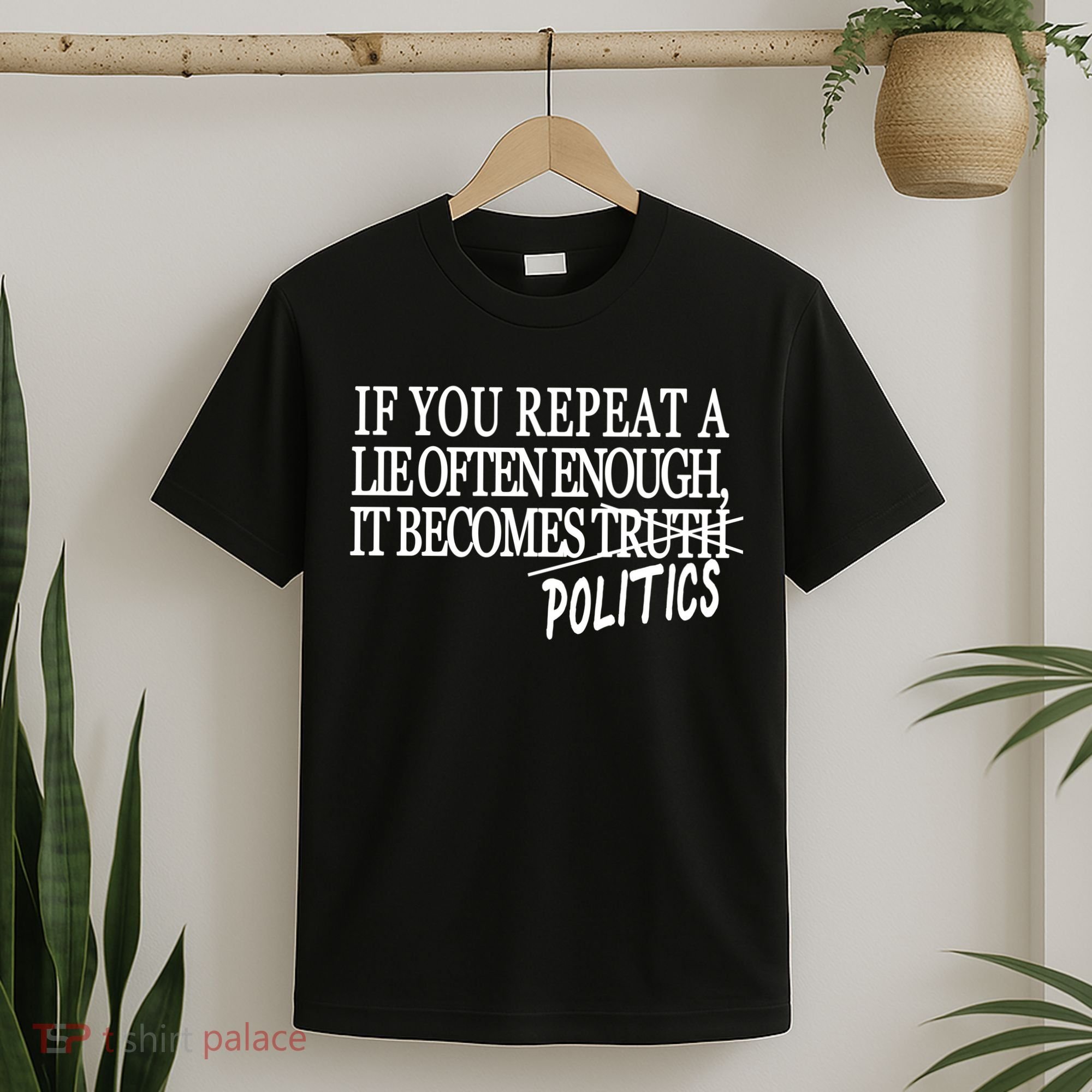 If You Repeat A Lie Often Enough It Becomes Politics T-Shirt