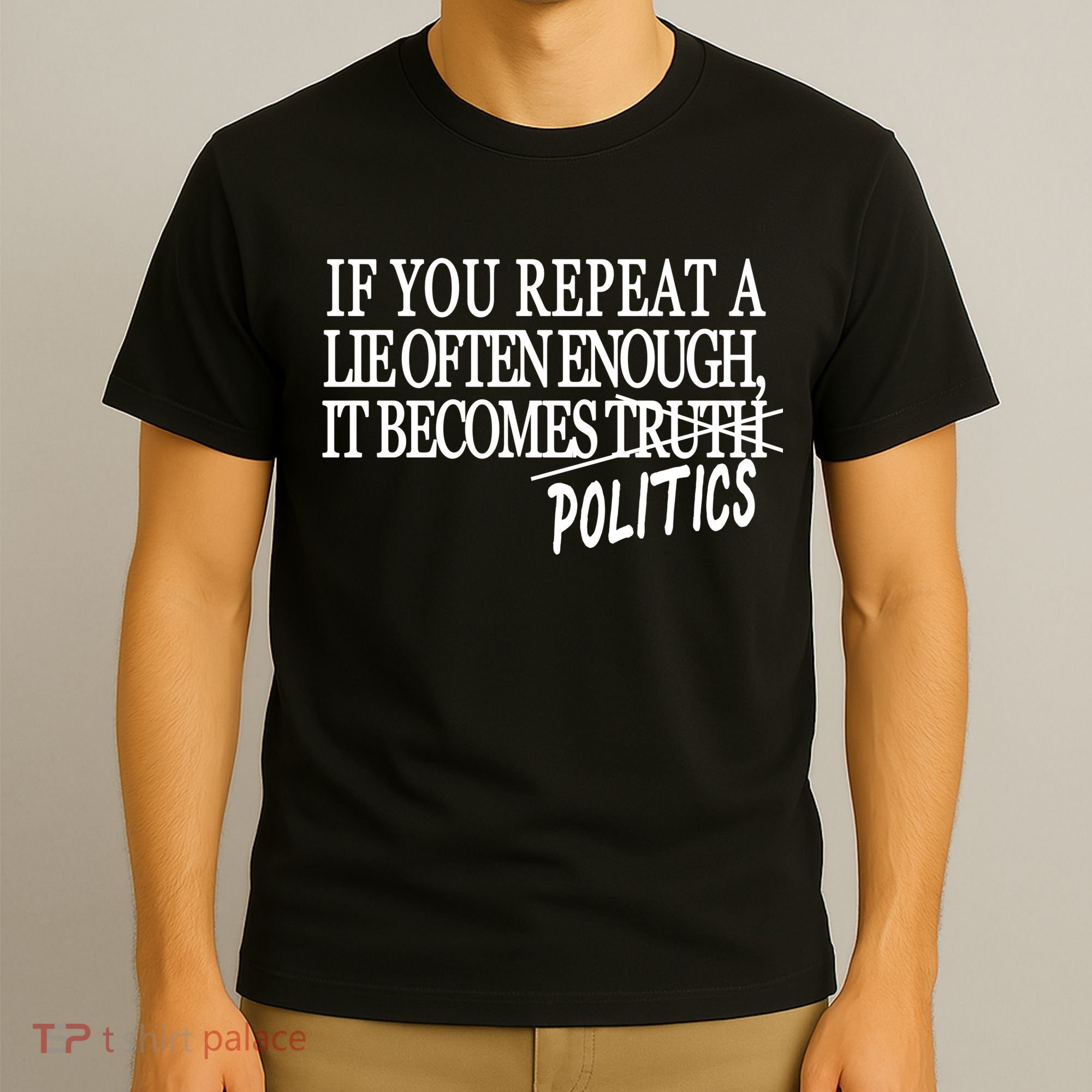 If You Repeat A Lie Often Enough It Becomes Politics T-Shirt