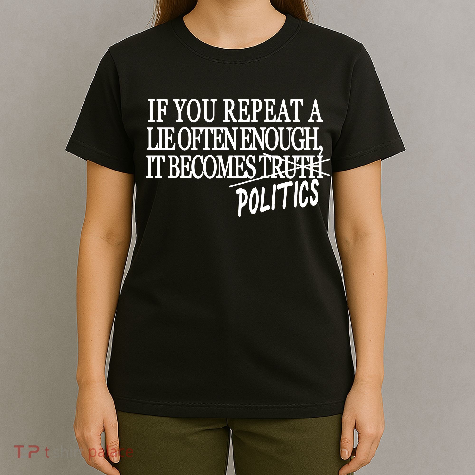 If You Repeat A Lie Often Enough It Becomes Politics T-Shirt