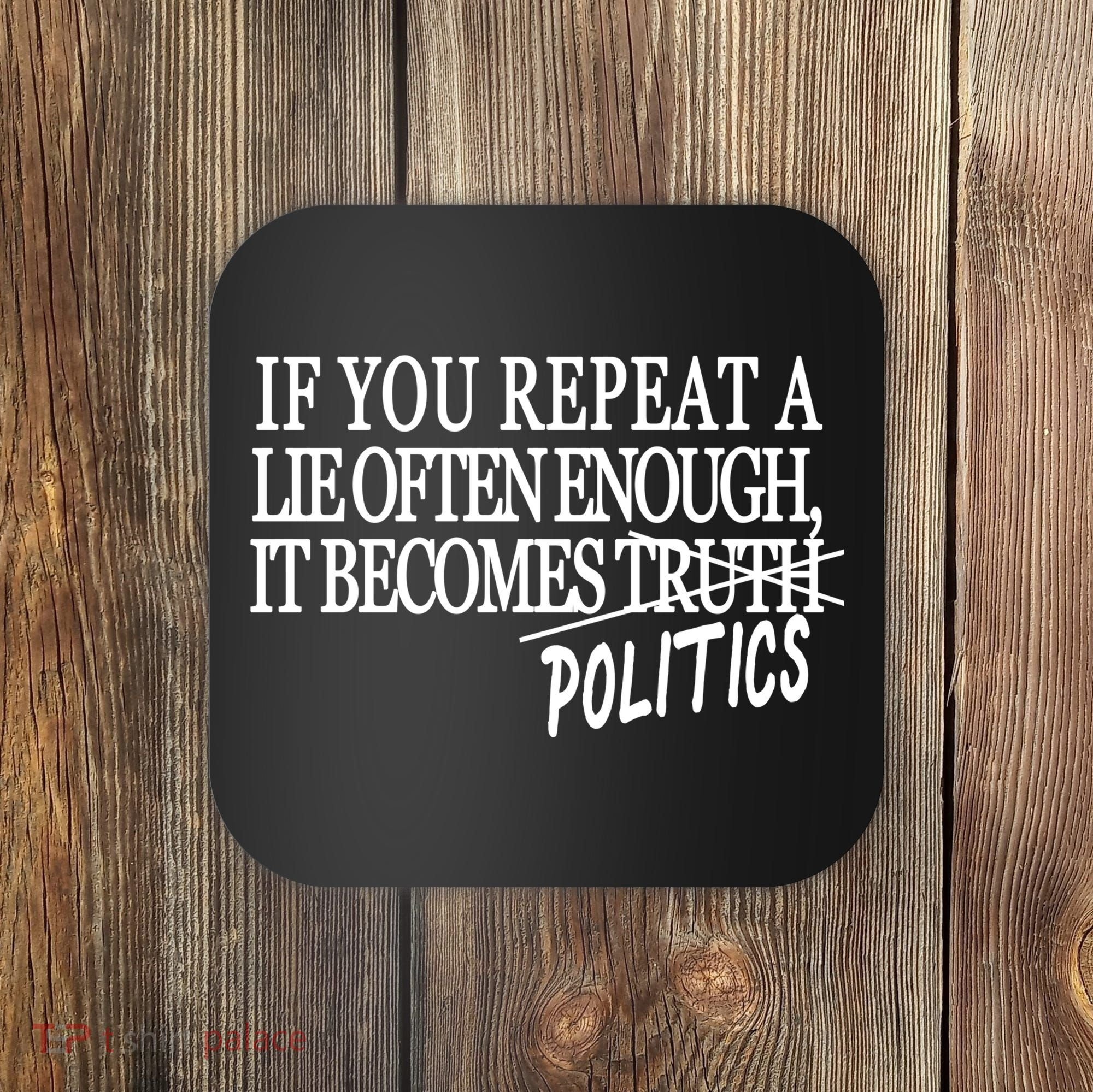 If You Repeat A Lie Often Enough It Becomes Politics Coaster