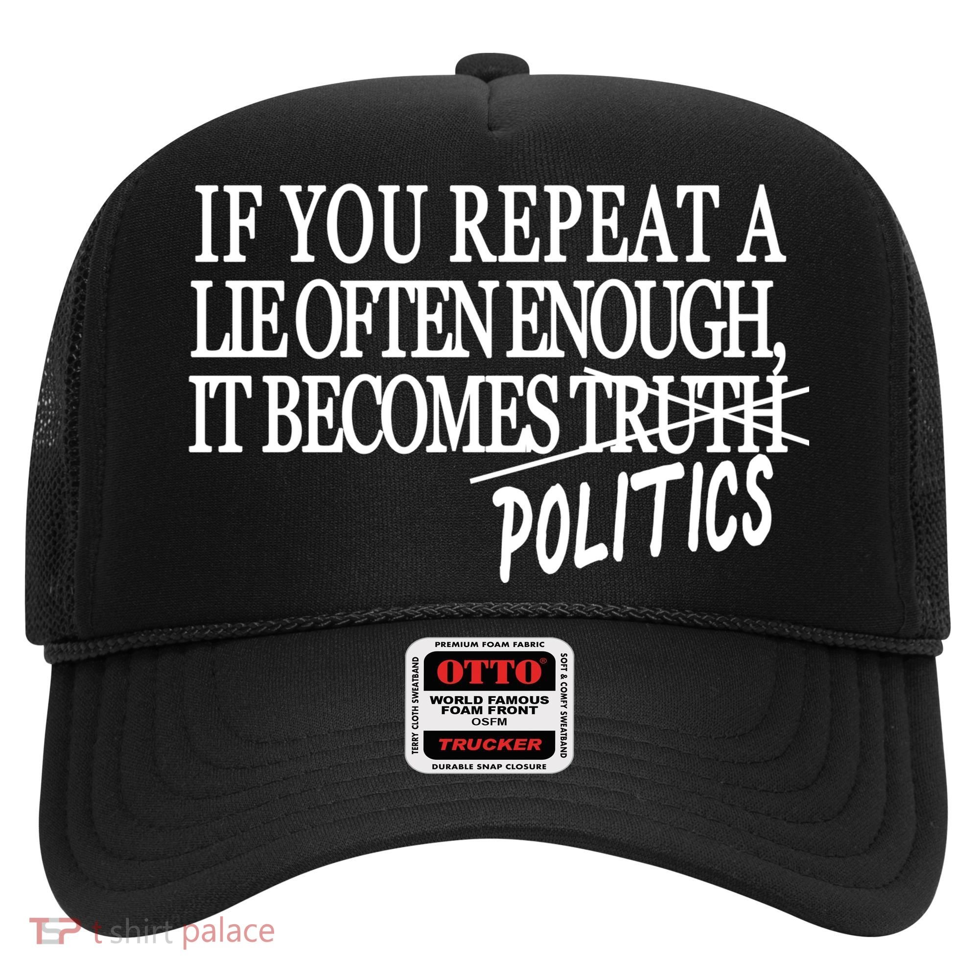 If You Repeat A Lie Often Enough It Becomes Politics Hat