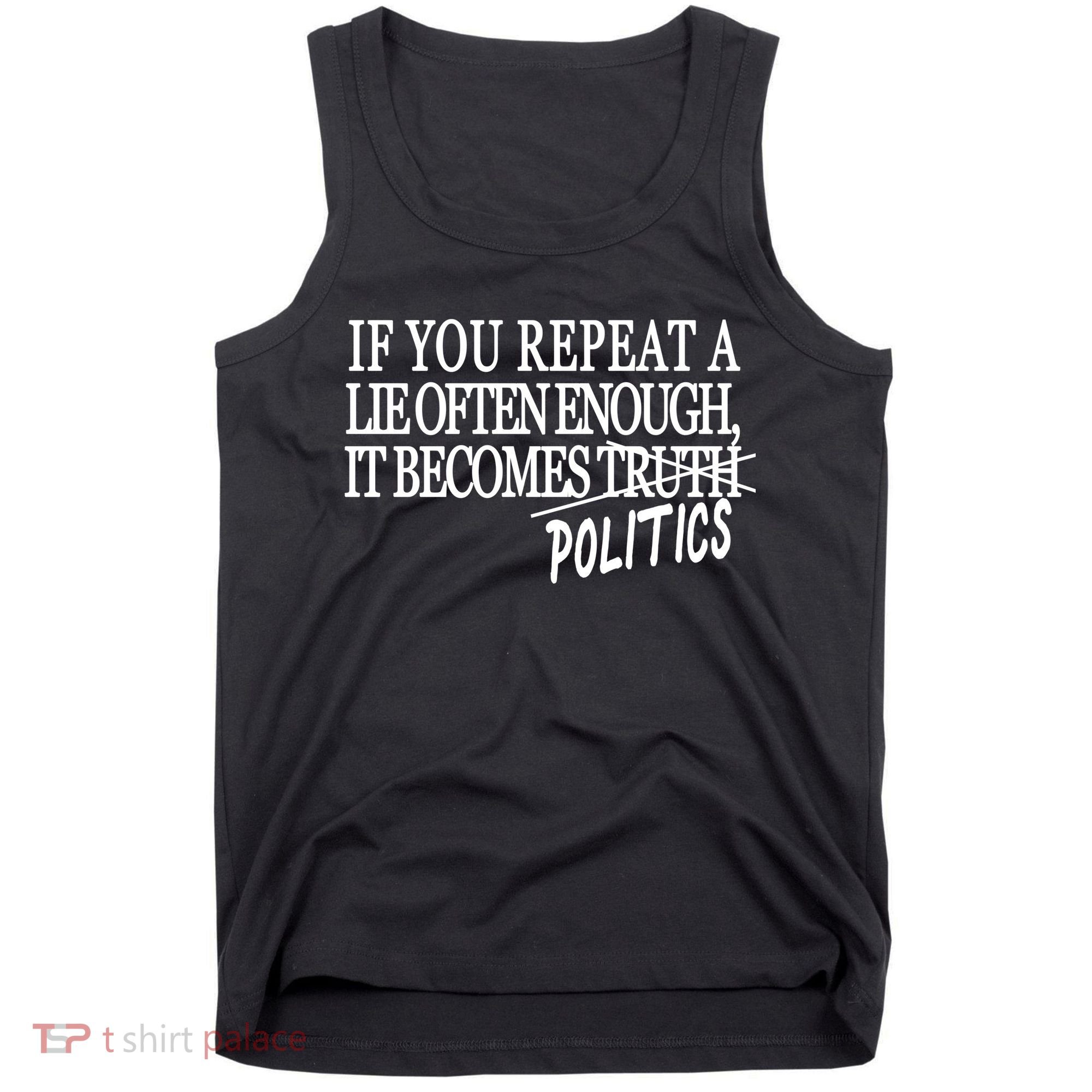 If You Repeat A Lie Often Enough It Becomes Politics Tank Top