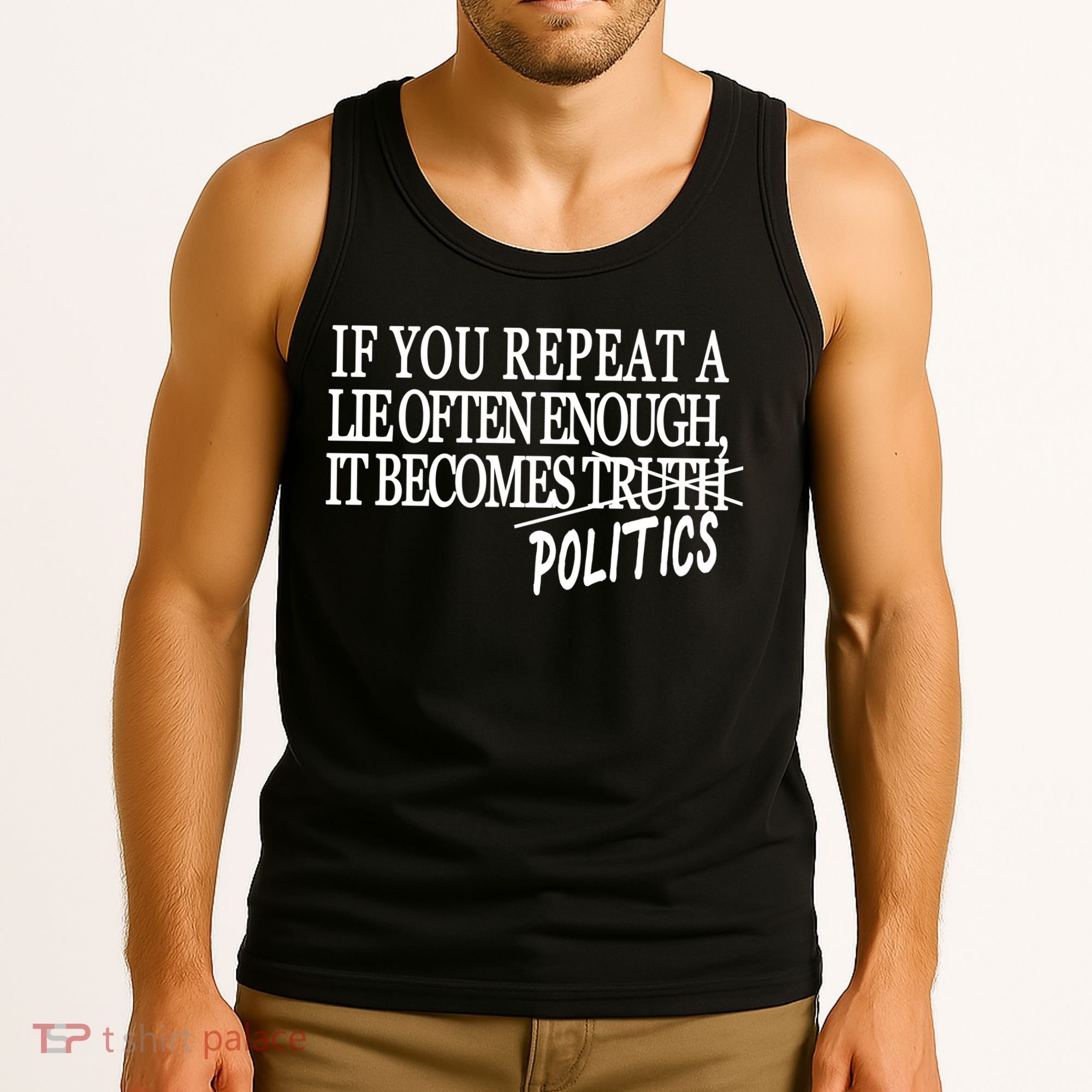 If You Repeat A Lie Often Enough It Becomes Politics Tank Top