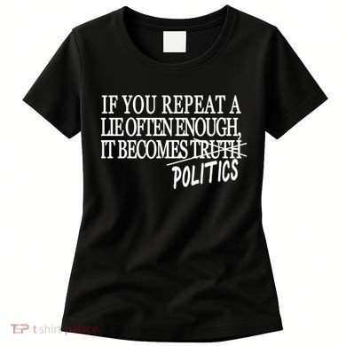 If You Repeat A Lie Often Enough It Becomes Politics Women's T-Shirt