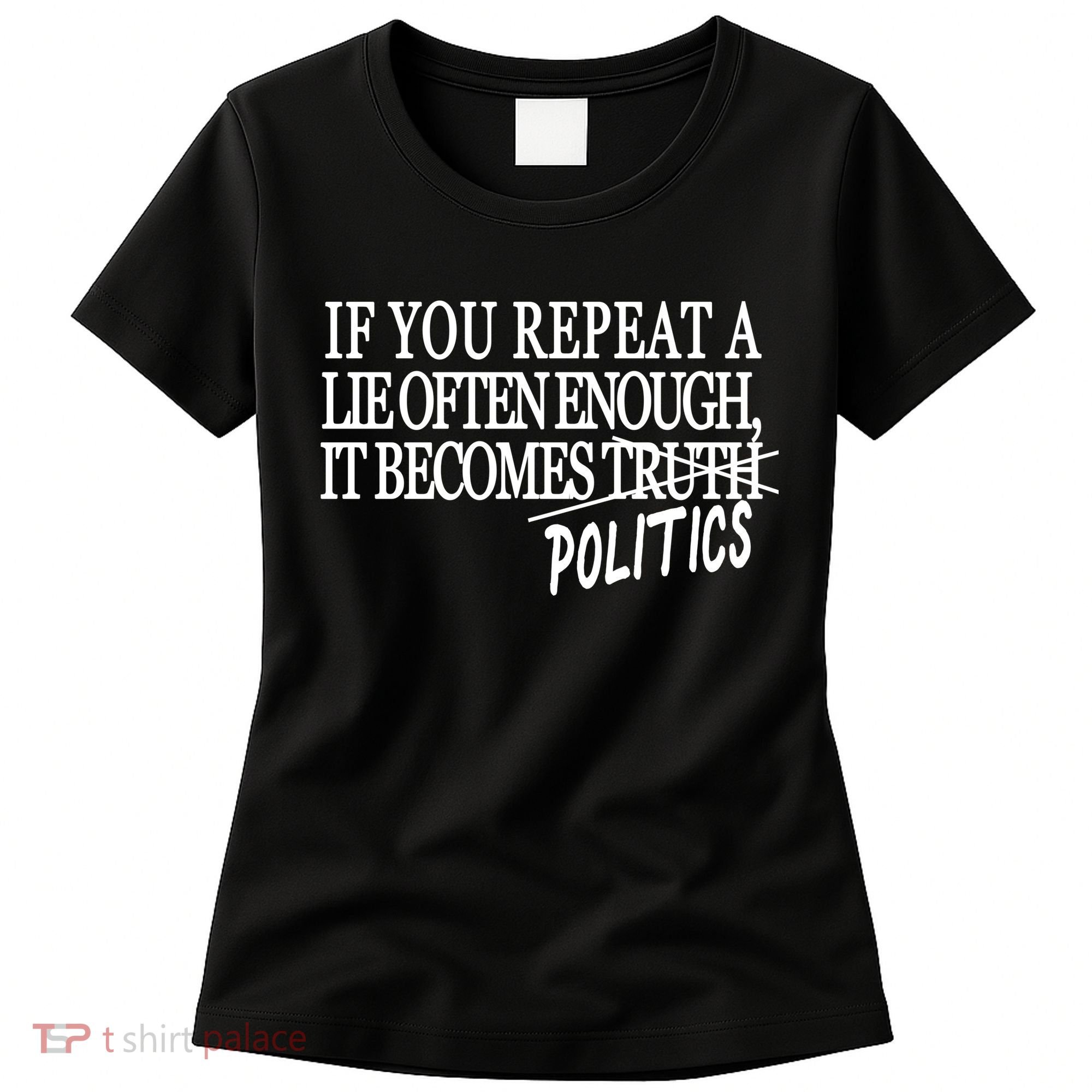 If You Repeat A Lie Often Enough It Becomes Politics Women's T-Shirt