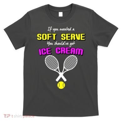 If You Wanted A Soft Server You Should've Got Ice Cream   T-Shirt