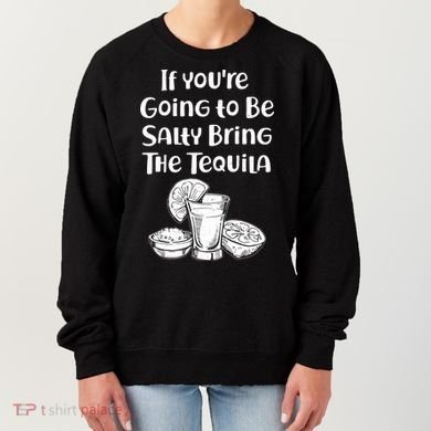 If You're Going To Be Salty Bring The Tequila Women's Sweatshirt