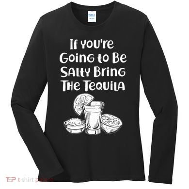 If You're Going To Be Salty Bring The Tequila Women's Long Sleeve Shirt
