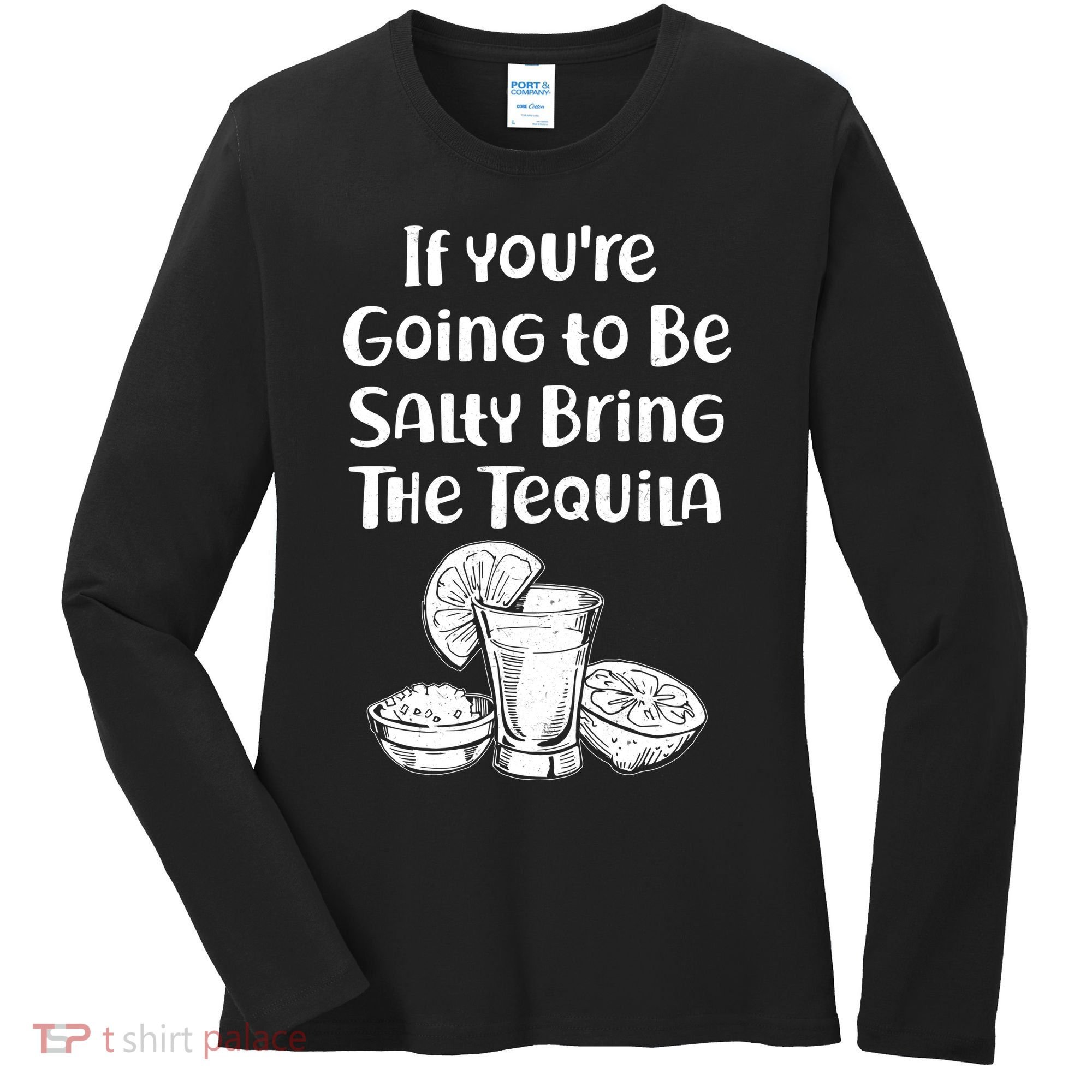 If You're Going To Be Salty Bring The Tequila Women's Long Sleeve Shirt