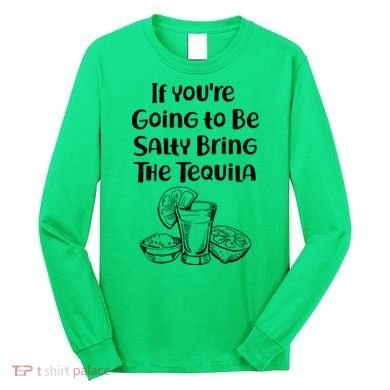 If You're Going To Be Salty Bring The Tequila Long Sleeve Shirt