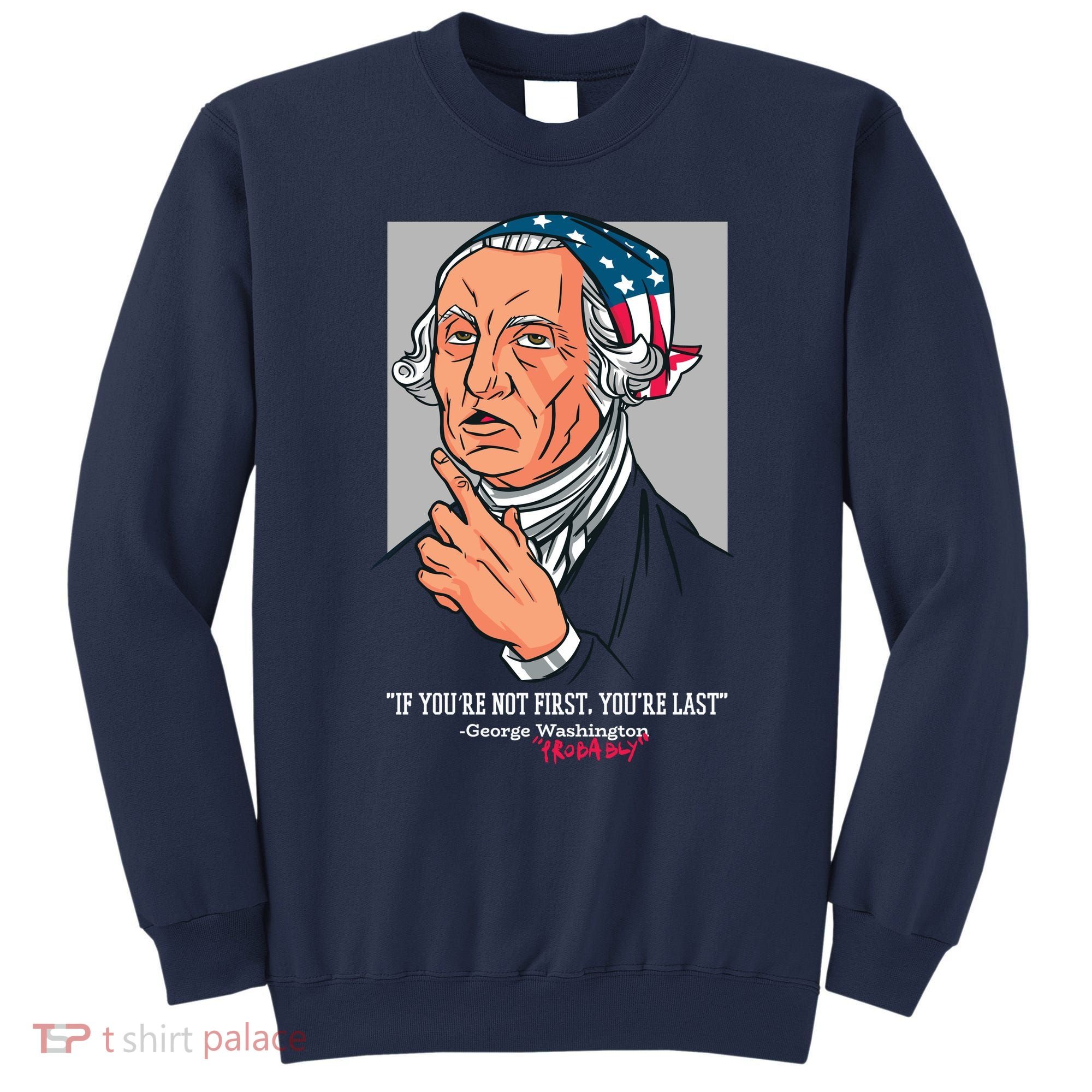 If You're Not First You're Last Probably George Washington Sweatshirt
