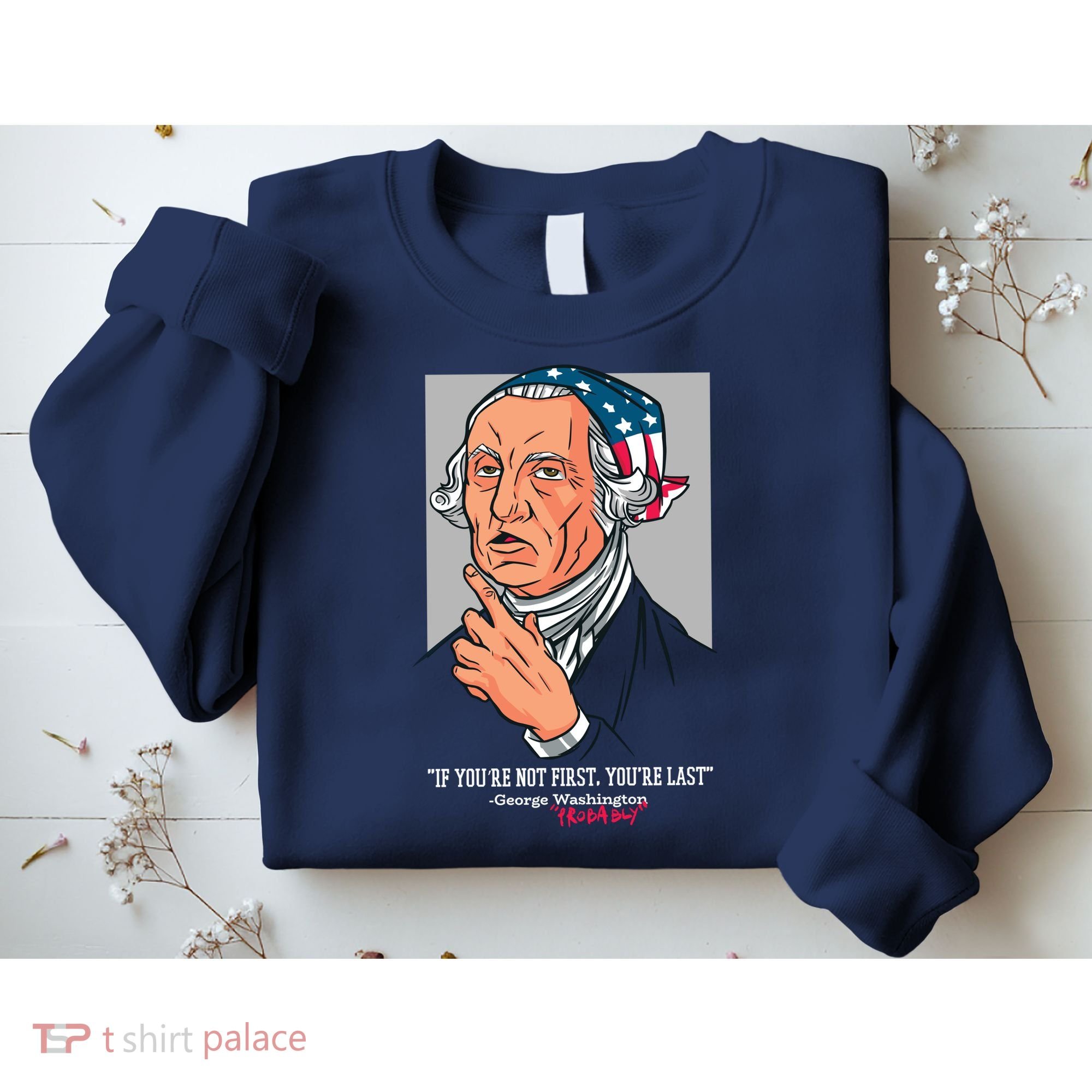 If You're Not First You're Last Probably George Washington Sweatshirt
