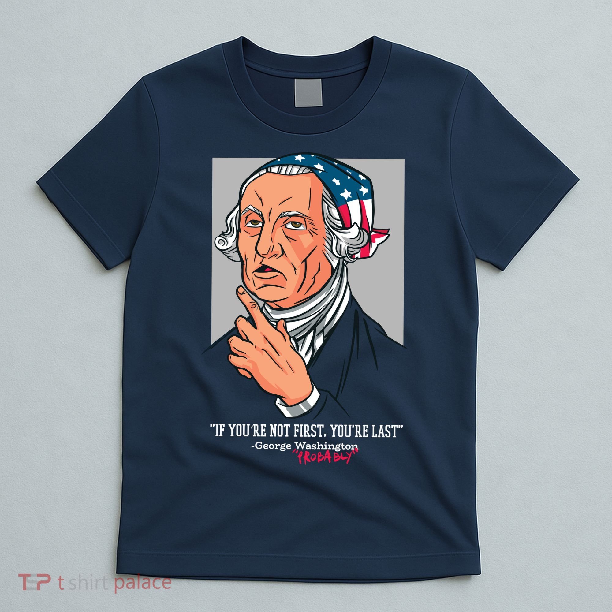 If You're Not First You're Last Probably George Washington T-Shirt