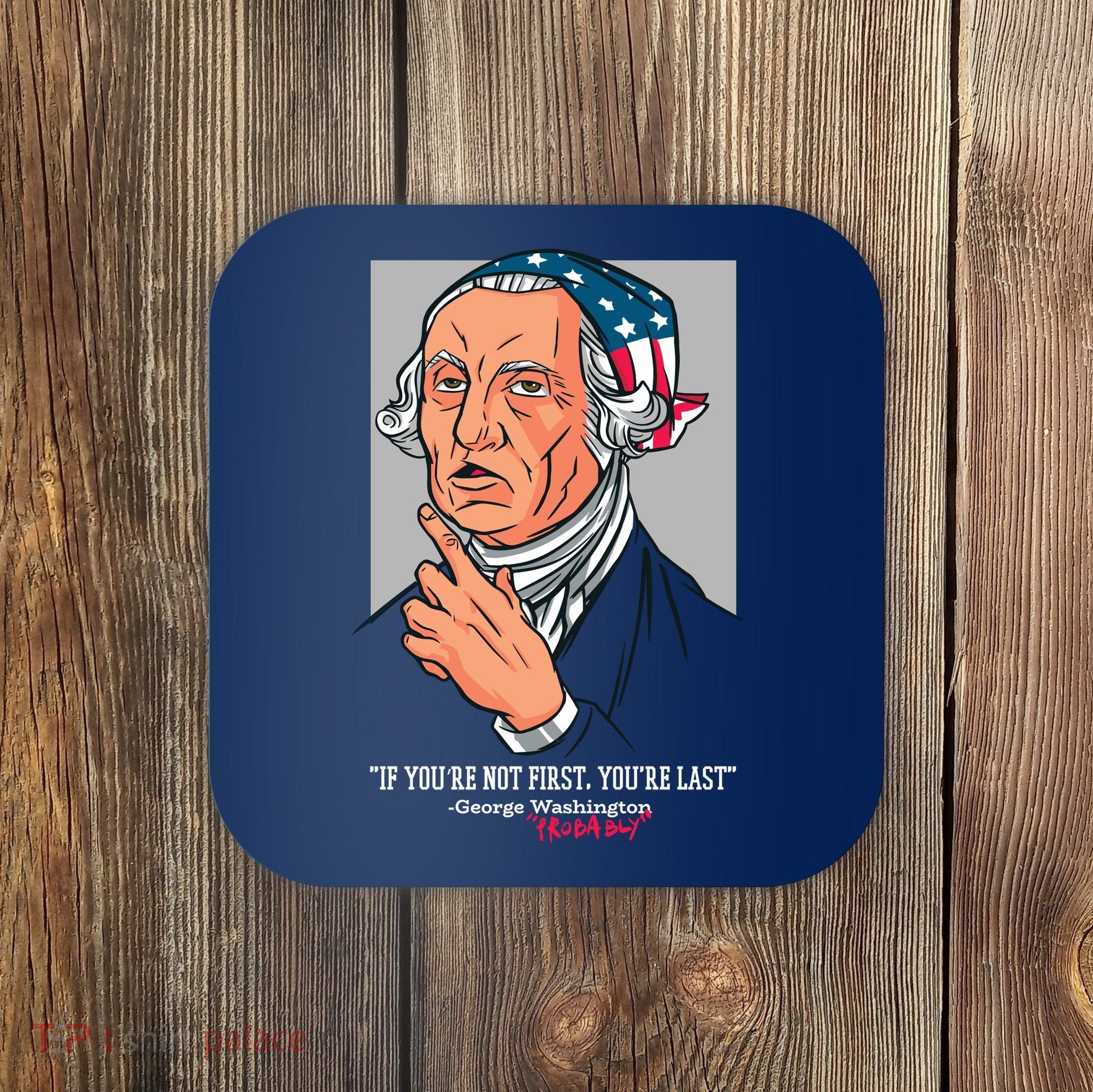 If You're Not First You're Last Probably George Washington Coaster