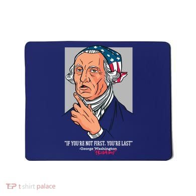 If You're Not First You're Last Probably George Washington Mousepad