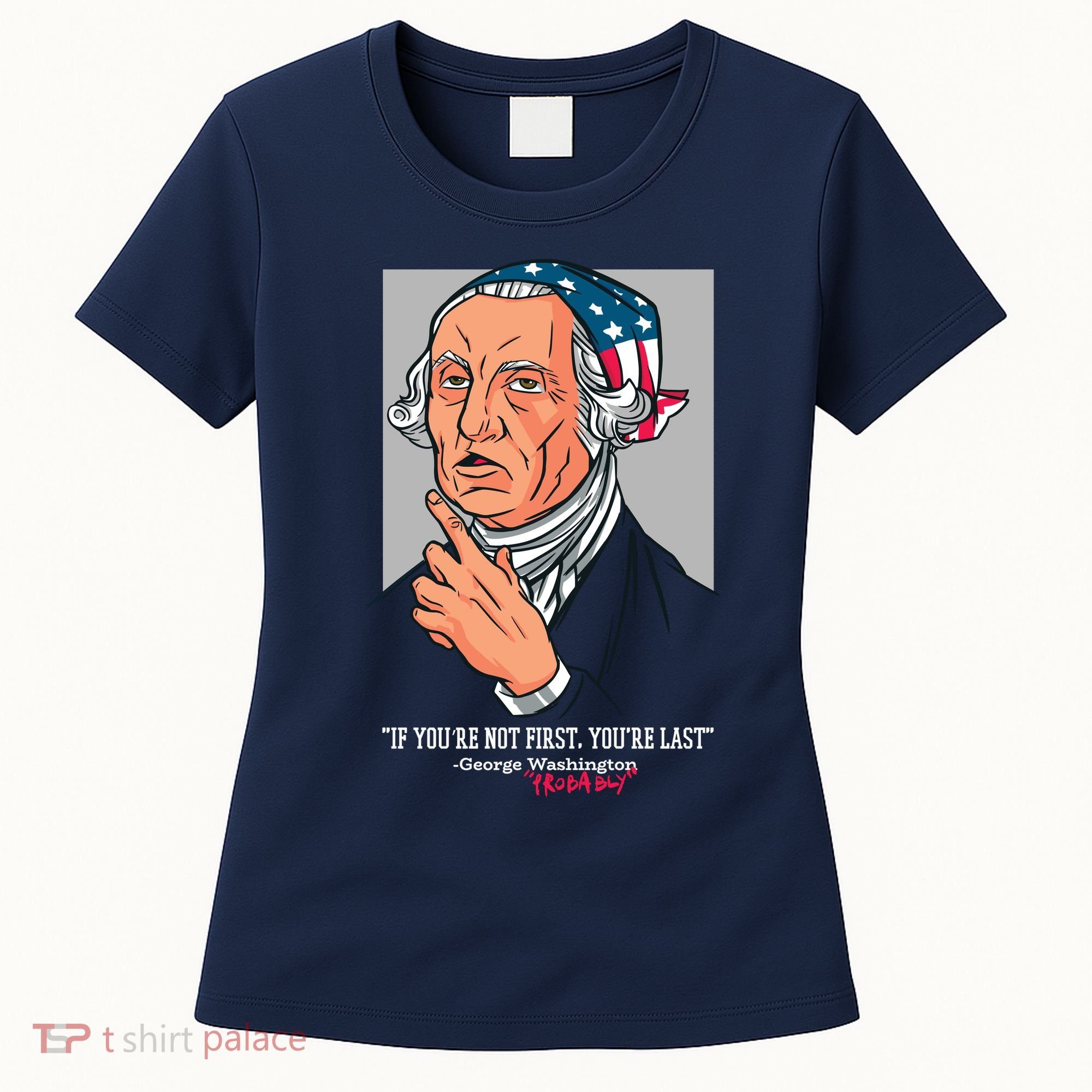 If You're Not First You're Last Probably George Washington Women's T-Shirt