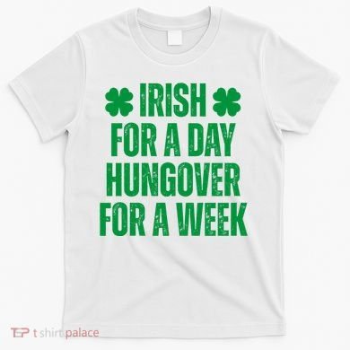Irish For A Day Hungover For A Week St Patricks Day Funny T-Shirt