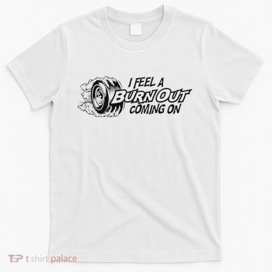 I Feel A Burn Out Coming On T-Shirt