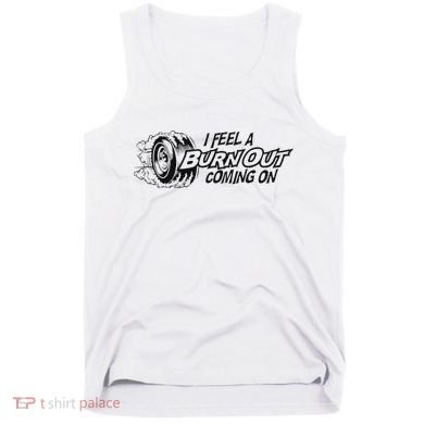 I Feel A Burn Out Coming On Tank Top