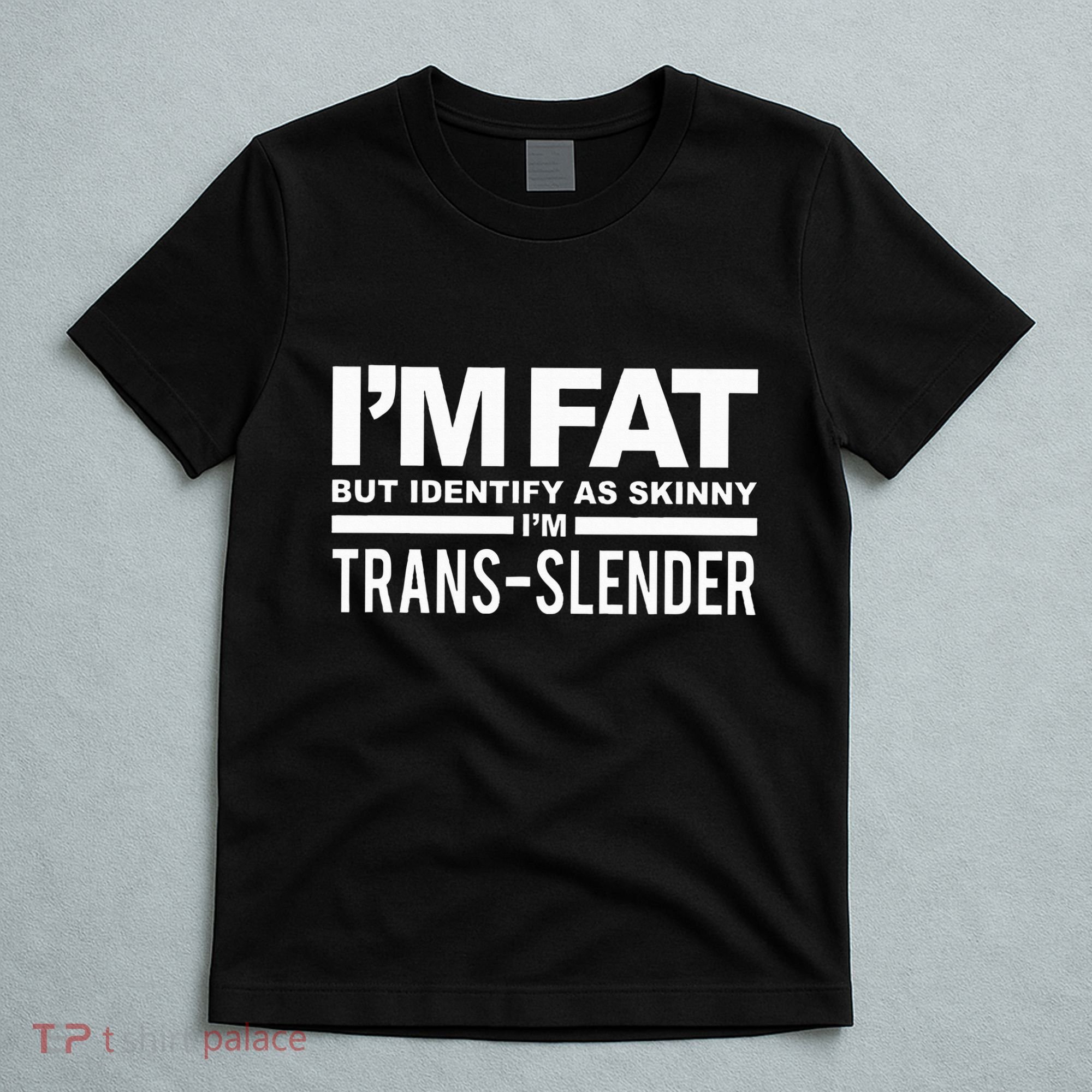 IM Fat But Identify As Skinny IM Transslender T-Shirt