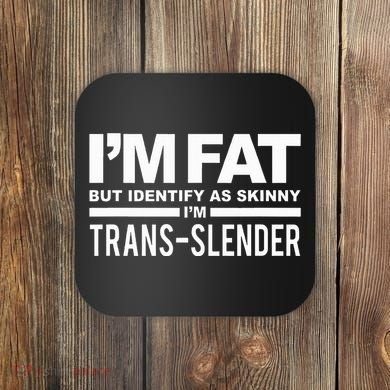 IM Fat But Identify As Skinny IM Transslender Coaster