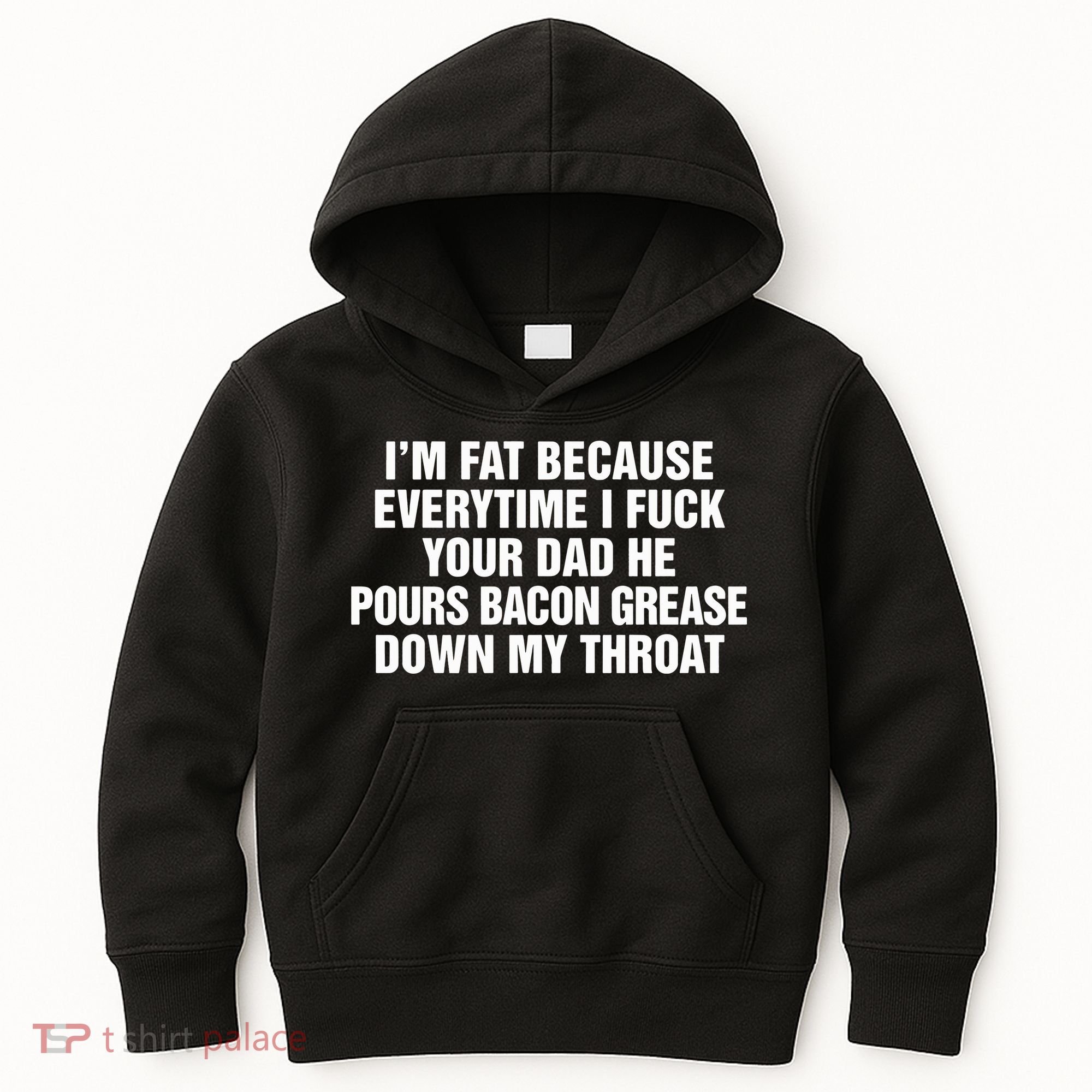 I’M Fat Because Everytime I Fuck Your Dad He Pour Bacon Grease Down My Throat Kids Hoodie