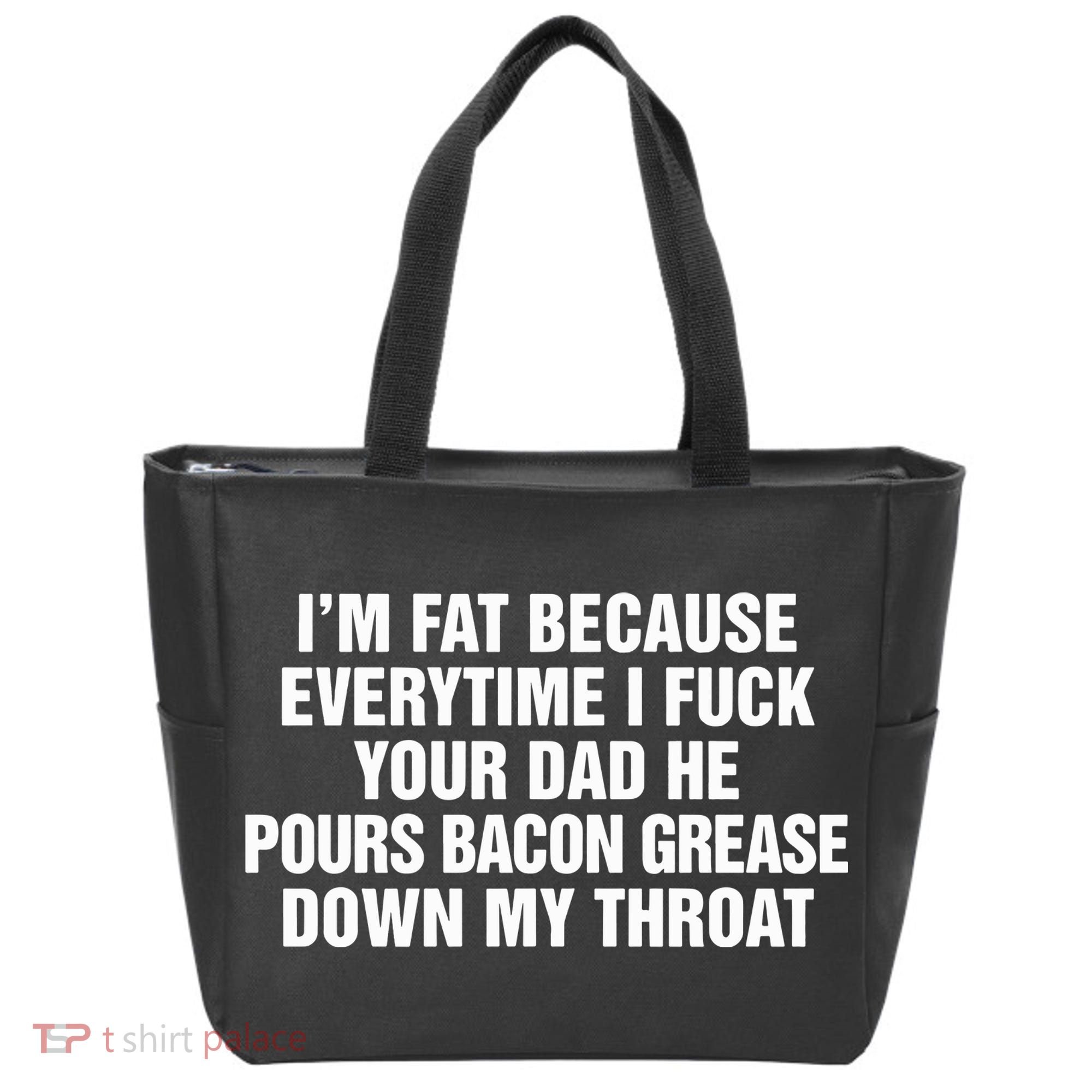 I’M Fat Because Everytime I Fuck Your Dad He Pour Bacon Grease Down My Throat Tote Bag