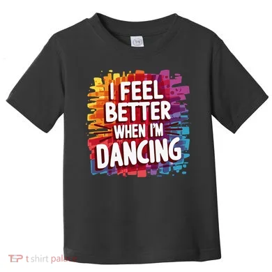 I Feel Better When Im Dancing Toddler T-Shirt