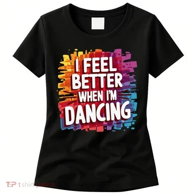 I Feel Better When Im Dancing Women's T-Shirt