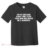I'M Fat Because Every Time I Fuck Your Mom She Makes Me A Sandwich Toddler T-Shirt thumb 0