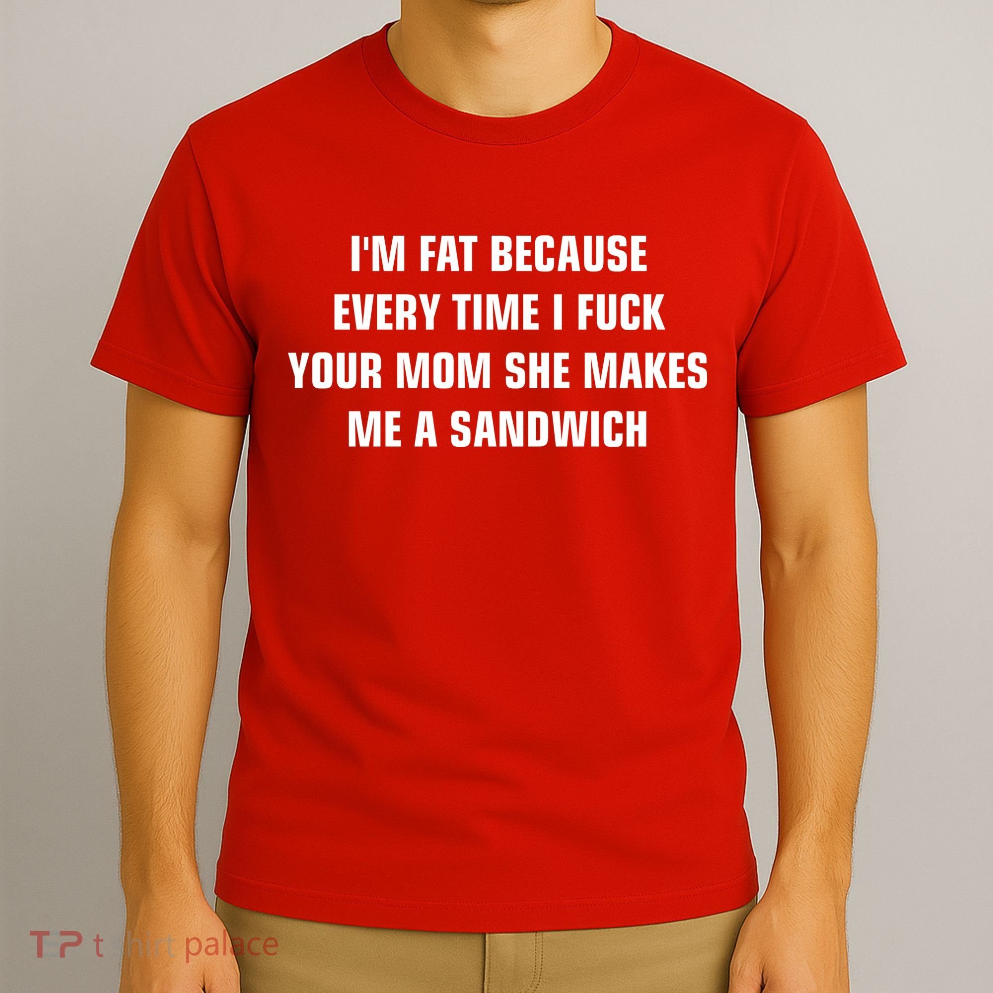 I'm Fat Because I F Your Mom She Makes Me A Sandwich T-Shirt