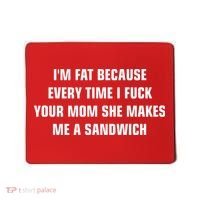 I'm Fat Because I F Your Mom She Makes Me A Sandwich Mousepad thumb 0