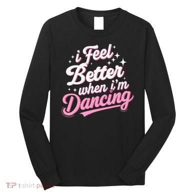 I Feel Better When IM Dancing Dancing Love Line Long Sleeve Shirt
