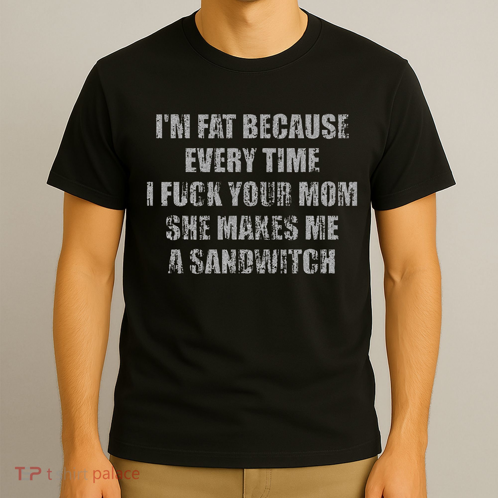 Im Fat Because Every Time I Fuck Your Mom She Makes Me A T-Shirt