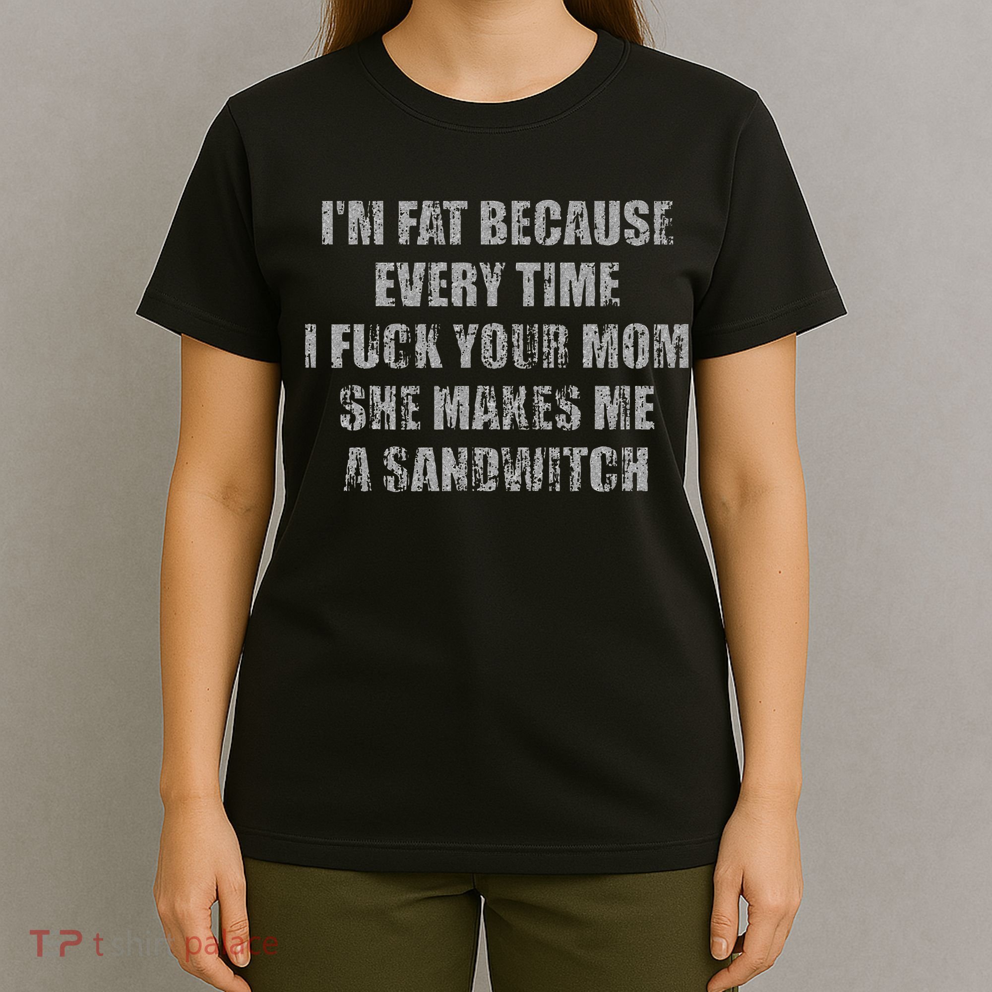 Im Fat Because Every Time I Fuck Your Mom She Makes Me A T-Shirt