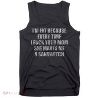 Im Fat Because Every Time I Fuck Your Mom She Makes Me A Tank Top thumb 0