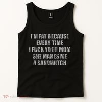 Im Fat Because Every Time I Fuck Your Mom She Makes Me A Tank Top thumb 2