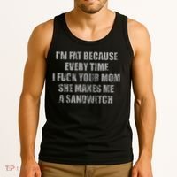 Im Fat Because Every Time I Fuck Your Mom She Makes Me A Tank Top thumb 3