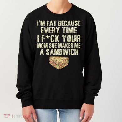 IM Fat Because Your Mom Makes Me A Sandwich Women's Sweatshirt
